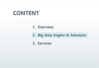 CONTENT
1. Overview
2. Big Data Engine & Solutions
3. Services
 