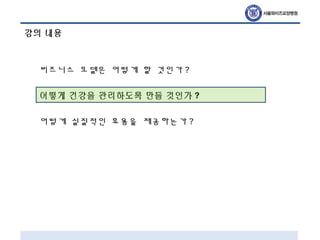 강의 내용
비즈니스 모델은 어떻게 할 것인가 ?
어떻게 건강을 관리하도록 만들 것인가 ?
어떻게 실질적인 효용을 제공하는가 ?
 