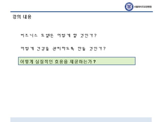 강의 내용
비즈니스 모델은 어떻게 할 것인가 ?
어떻게 건강을 관리하도록 만들 것인가 ?
어떻게 실질적인 효용을 제공하는가 ?
 
