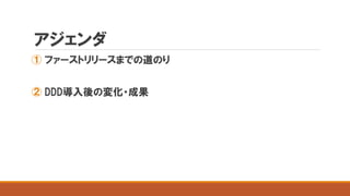 アジェンダ
① ファーストリリースまでの道のり
② DDD導入後の変化・成果
 