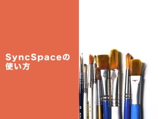 SyncSpaceの
使い方
 