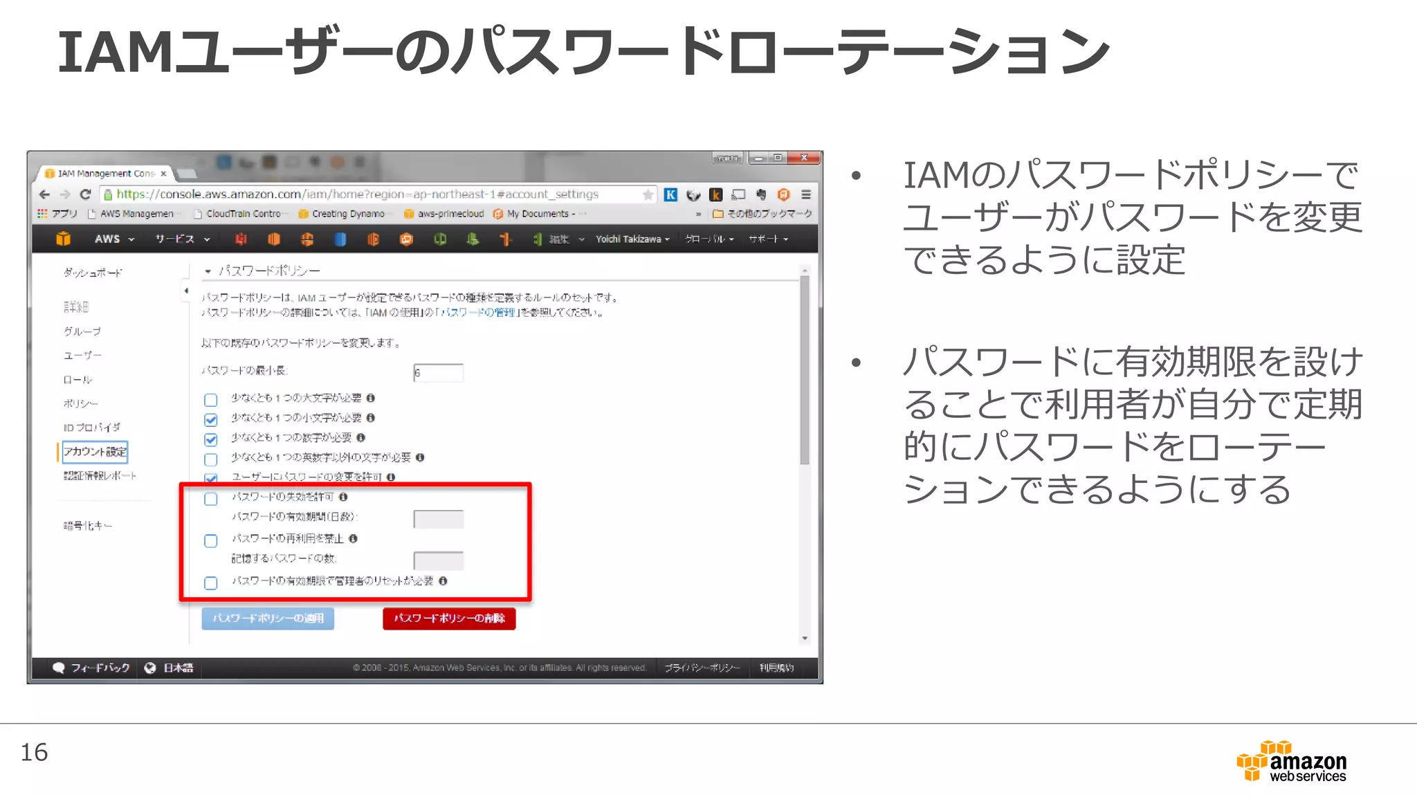 IAMユーザーのパスワードローテーション
• IAMのパスワードポリシーで
ユーザーがパスワードを変更
できるように設定
• パスワードに有効期限を設け
ることで利用者が自分で定期
的にパスワードをローテー
ションできるようにする
16
 