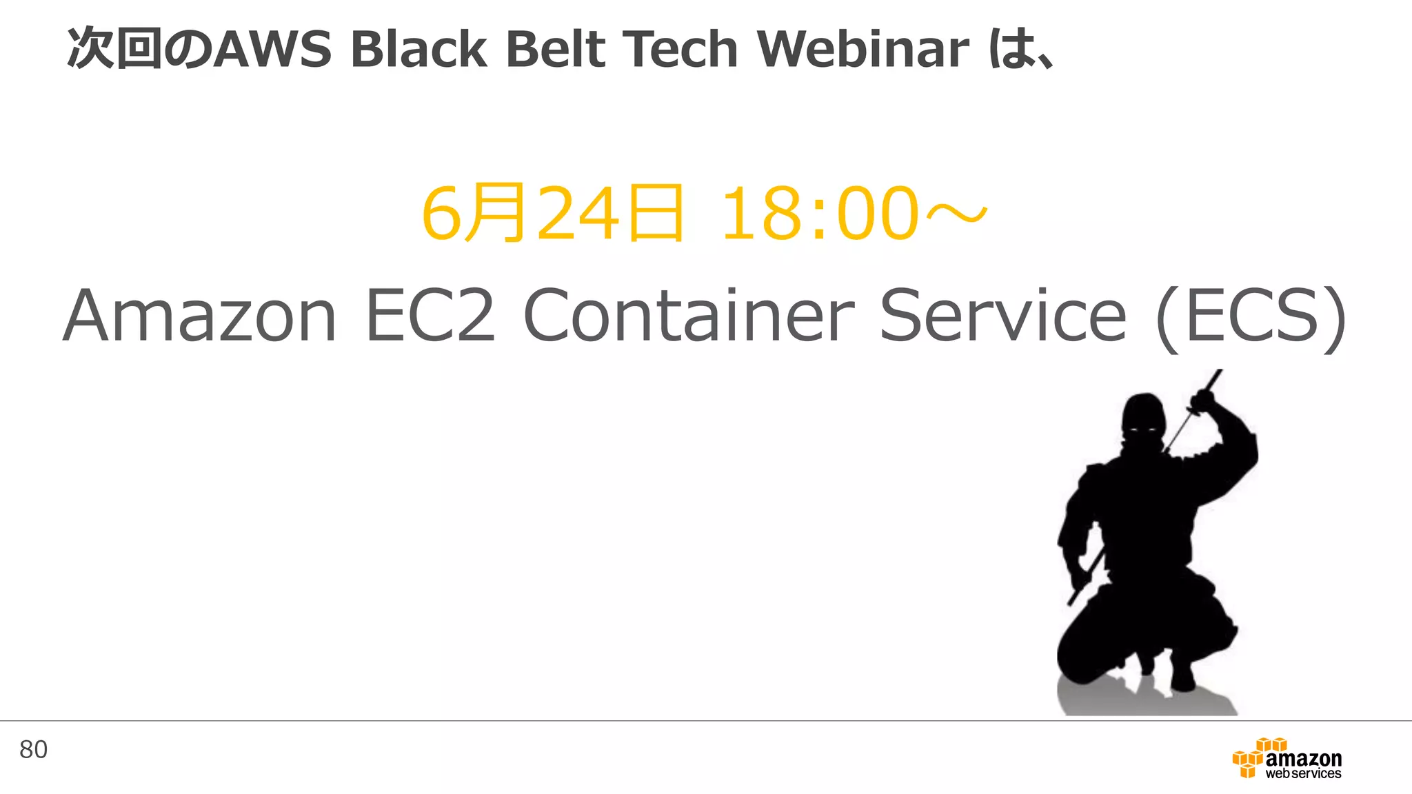 次回のAWS Black Belt Tech Webinar は、
6月24日 18:00～
Amazon EC2 Container Service (ECS)
80
 
