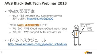 AWS Black Belt Tech Webinar 2015
• 今後の配信予定
– 6/24（水）Amazon EC2 Container Service
お申し込み：http://bit.ly/1Gq0gQQ
7月は「AWS 運用機能月...