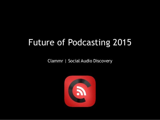 Future of Podcasting 2015
Clammr | Social Audio Discovery
 