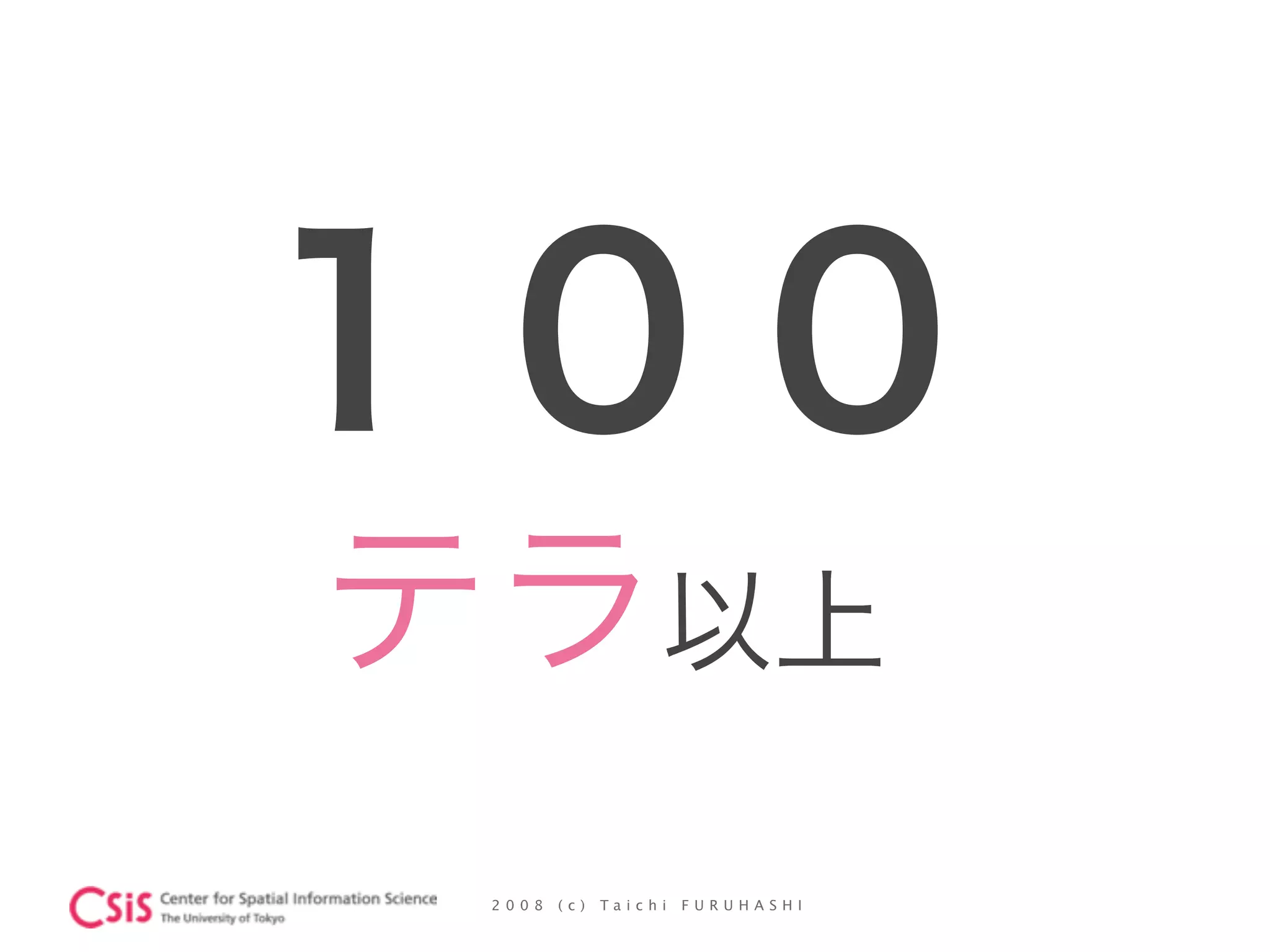 2 0 0 8 ( c ) T a i c h i F U R U H A S H I
１００ 
テラ以上
 