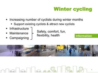 Winter cycling
 Increasing number of cyclists during winter months
 Support existing cyclists & attract new cyclists
 Infrastructure
 Maintenance
 Campaigning
4
Safety, comfort, fun,
flexibility, health Information
 
