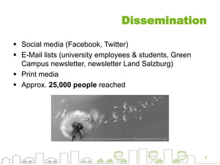 Dissemination
 Social media (Facebook, Twitter)
 E-Mail lists (university employees & students, Green
Campus newsletter, newsletter Land Salzburg)
 Print media
 Approx. 25,000 people reached
9
http://www.fertig-reisen.de/cms/upload/Fotolia_Bilder/sonstige/Pusteblume_2.jpg
 