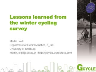 Lessons learned from
the winter cycling
survey
Martin Loidl
Department of Geoinformatics, Z_GIS
University of Salzburg
martin.loidl@sbg.ac.at | http://gicycle.wordpress.com
 
