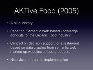 AKTive Food (2005)
• A bit of history
• Paper on “Semantic Web based knowledge
conduits for the Organic Food Industry”
• C...