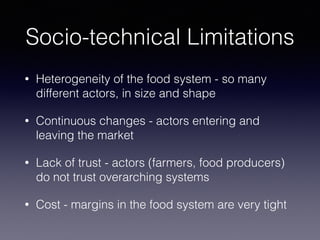 Socio-technical Limitations
• Heterogeneity of the food system - so many
different actors, in size and shape
• Continuous ...