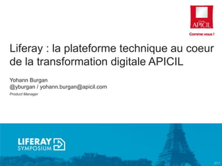 Liferay : la plateforme technique au coeur
de la transformation digitale APICIL
Yohann Burgan
@yburgan / yohann.burgan@apicil.com
Product Manager
 