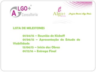 LISTA DE MILESTONES
01/04/15 – Reunião de Kickoff
01/06/15 – Apresentação do Estudo de
Viabilidade
15/06/15 – Início das Obras
01/12/16 – Entrega Final
 