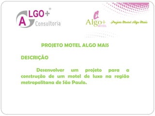 PROJETO MOTEL ALGO MAIS
DESCRIÇÃO
Desenvolver um projeto para a
construção de um motel de luxo na região
metropolitana de São Paulo.
 