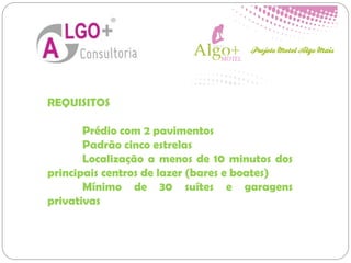 REQUISITOS
Prédio com 2 pavimentos
Padrão cinco estrelas
Localização a menos de 10 minutos dos
principais centros de lazer (bares e boates)
Mínimo de 30 suítes e garagens
privativas
 