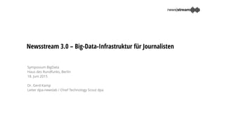 Newsstream 3.0 – Big-Data-Infrastruktur für Journalisten
Symposium BigData
Haus des Rundfunks, Berlin
18. Juni 2015
Dr. Gerd Kamp
Leiter dpa-newslab / Chief Technology Scout dpa
 