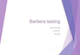 Barbera tasting
Naver wine cafe
2015.6.18.
Tray shop
 