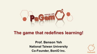 Prof. Benson Yeh – PaGamO @ BoniO Inc.June 18, 2015
The game that redefines learning!
Prof. Benson Yeh
National Taiwan University
Co-Founder, BoniO Inc.
 
