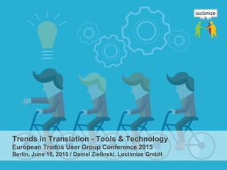 Trends in Translation - Tools & Technology
European Trados User Group Conference 2015
Berlin, June 18, 2015 / Daniel Zielinski, Loctimize GmbH
 