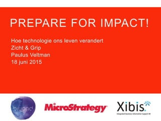 PREPARE FOR IMPACT!
Hoe technologie ons leven verandert
Zicht & Grip
Paulus Veltman
18 juni 2015
 