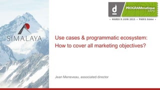 1
Simply beyond
Use cases & programmatic ecosystem:
How to cover all marketing objectives?
Jean Meneveau, associated director
 