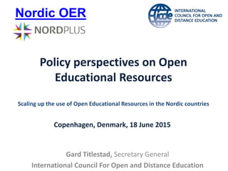 Policy perspectives on Open
Educational Resources
Scaling up the use of Open Educational Resources in the Nordic countries
Gard Titlestad, Secretary General
International Council For Open and Distance Education
Copenhagen, Denmark, 18 June 2015
Nordic OER
 