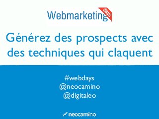 Générez des prospects avec
des techniques qui claquent
#webdays
@neocamino
@digitaleo
 