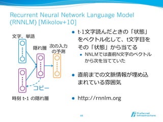 Recurrent Neural Network Language Model
(RNNLM) [Mikolov+10]
!  t-1
t
!  NNLM N
! 
!  http://rnnlm.org
 