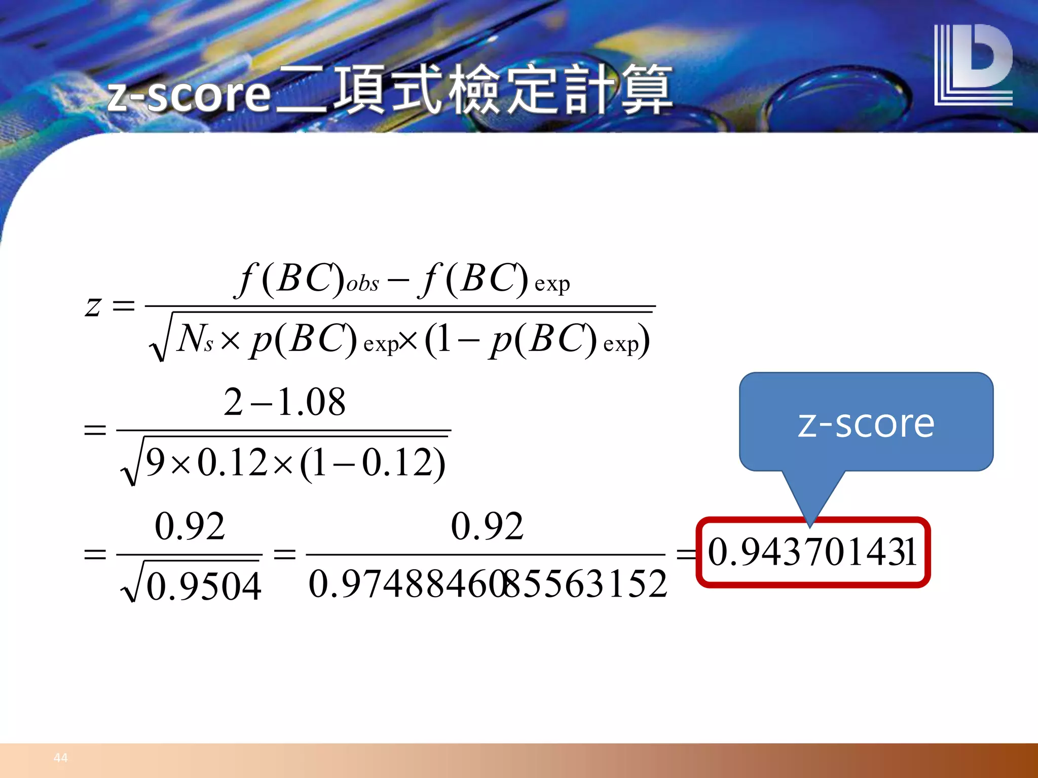 44
10.94370143
855631520.97488460
0.92
0.9504
92.0
)12.01(12.09
08.12
))(1()(
)()(
expexp
exp







BCpBCpN
BCfBCf
z
s
obs
z-score
 