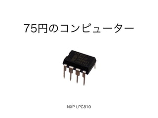 75円のコンピューター
NXP LPC810
 