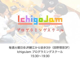 毎週火曜日＠JR 江から徒歩3分（田野理容3F）
IchigoJam プログラミングスクール
15:30∼19:30
 
