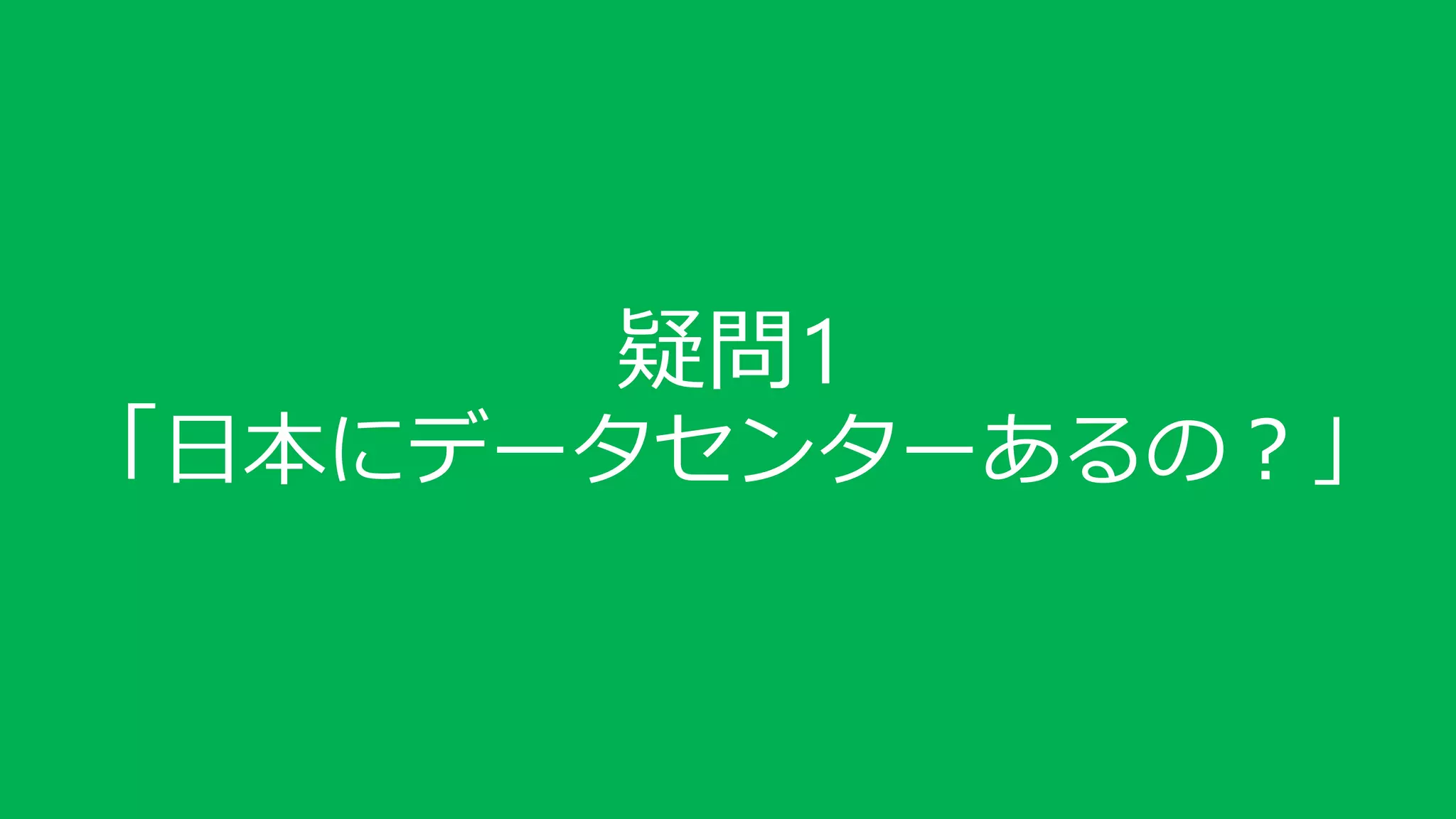 疑問1
「日本にデータセンターあるの？」
 