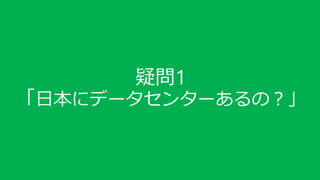 疑問1
「日本にデータセンターあるの？」
 