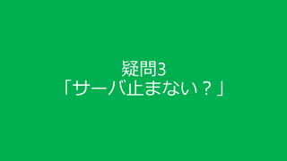 疑問3
「サーバ止まない？」
 
