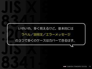 19
いやいや、多く見えるけど、基本的には  
ラベル／説明文／エラーメッセージ  
の３つで多くのケースはカバーできるはず。
 