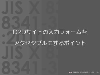 20
D2Dサイトの入力フォームを  
アクセシブルにするポイント
 