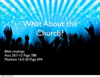 What About the
Church?
Bible readings:
Acts 20:7-12 Page 788
Matthew 16:5-20 Page 694
Tuesday, 23 June 2015
 