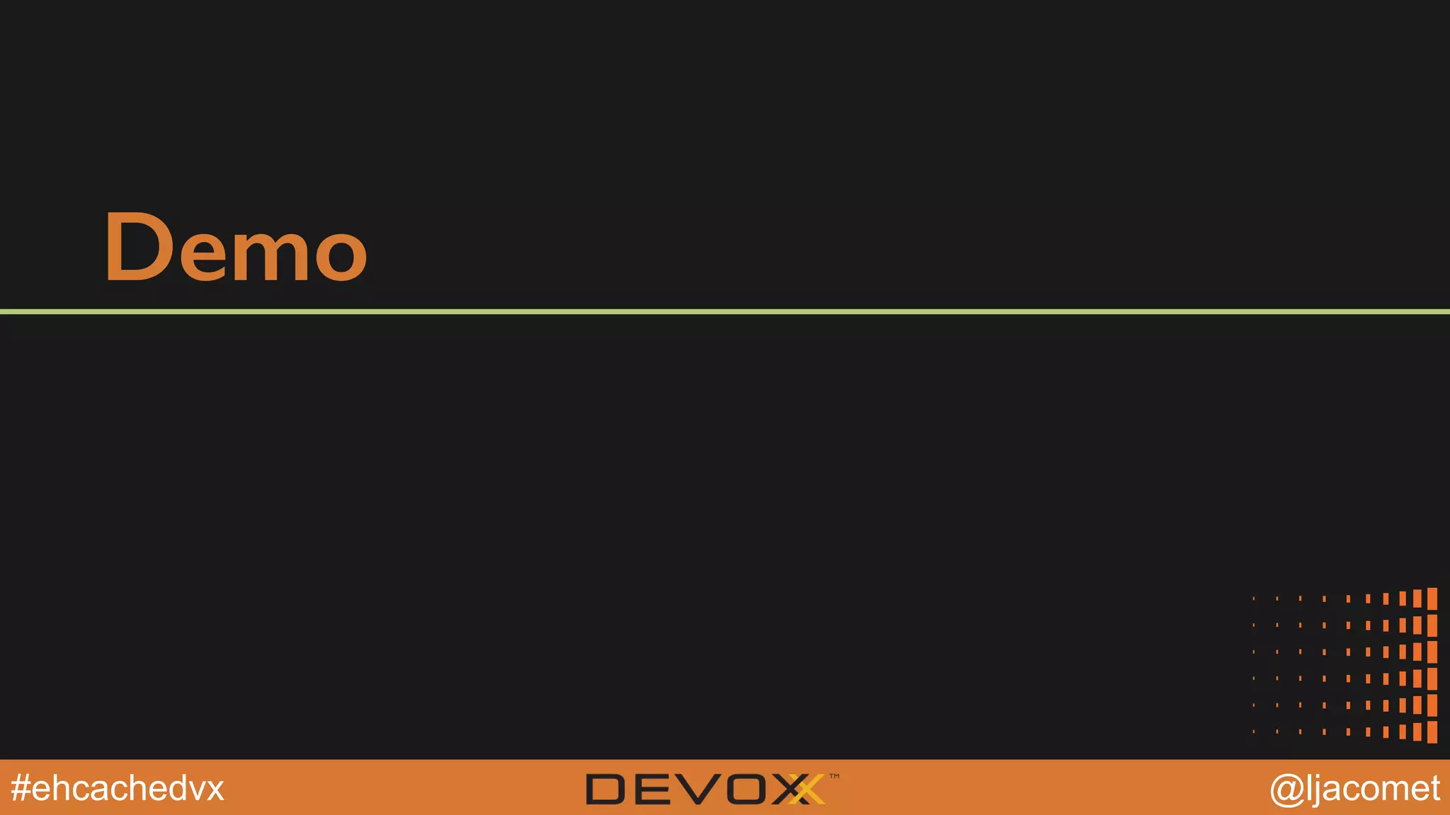 @YourTwitterHandle@YourTwitterHandle@ljacomet#ehcachedvx
Demo
 