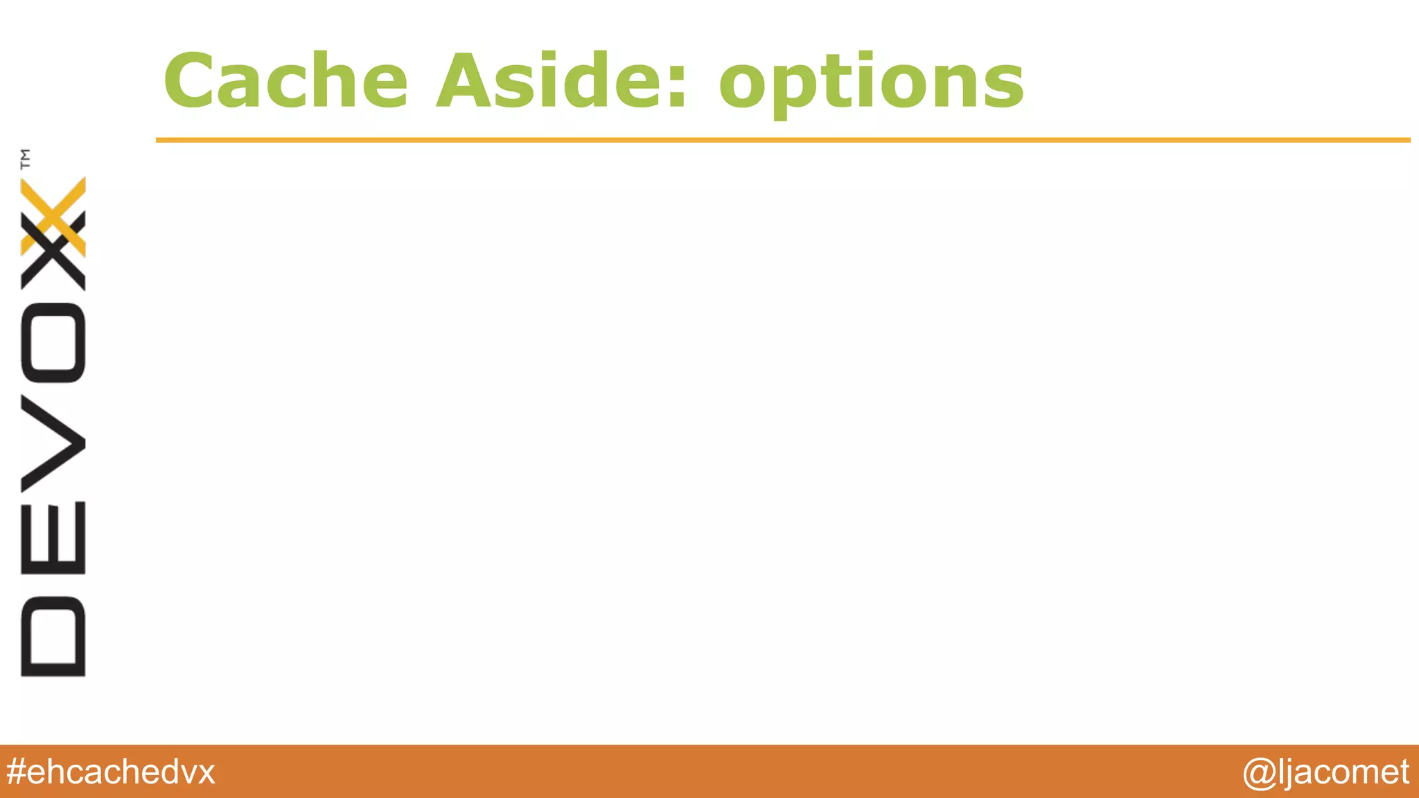 @ljacomet#ehcachedvx
Cache Aside: options
 