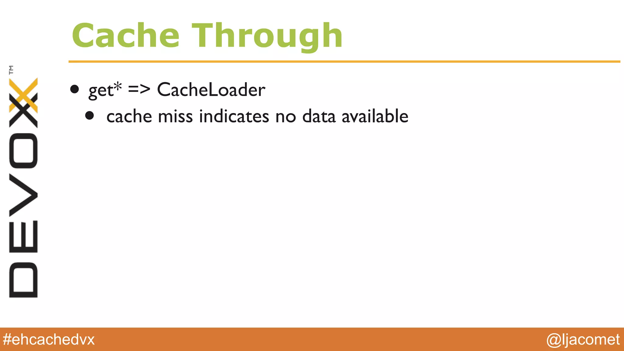 @ljacomet#ehcachedvx
Cache Through
• get* => CacheLoader
• cache miss indicates no data available
 