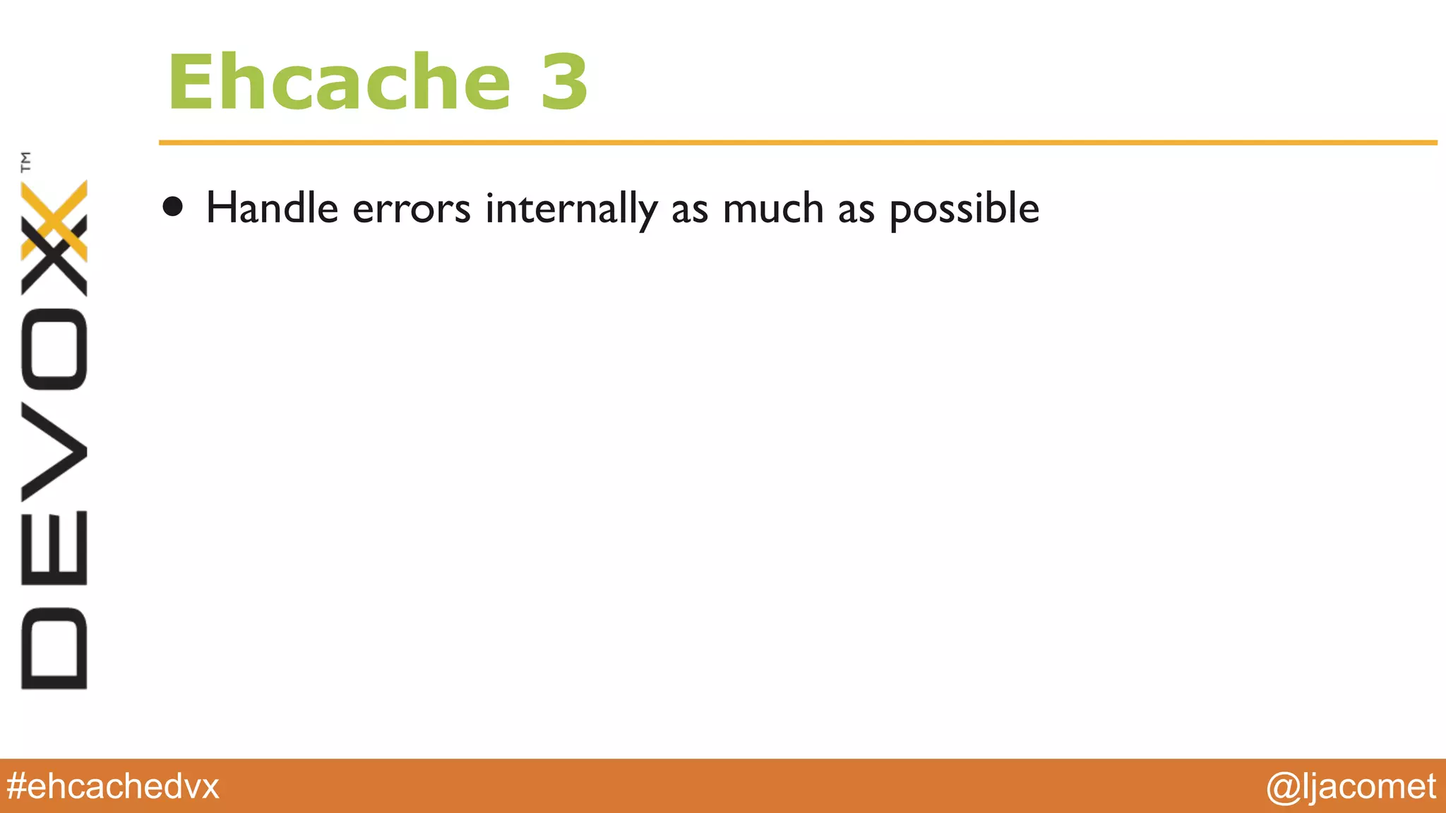 @ljacomet#ehcachedvx
Ehcache 3
• Handle errors internally as much as possible
 