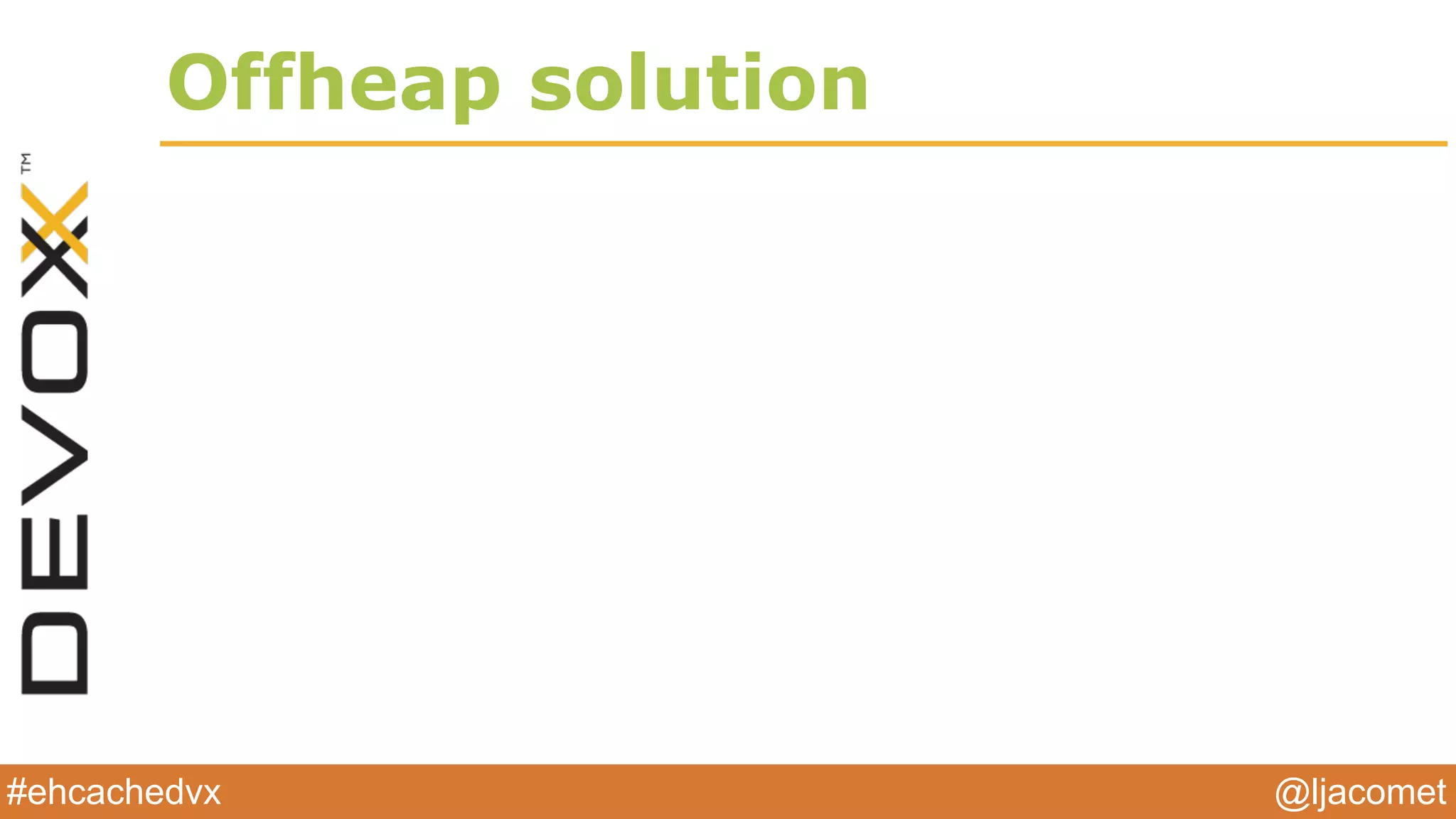 @ljacomet#ehcachedvx
Offheap solution
 