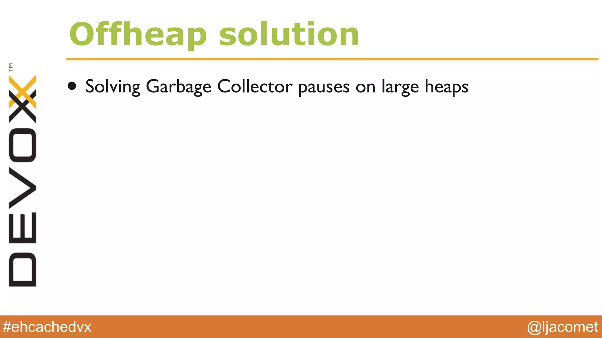 @ljacomet#ehcachedvx
Offheap solution
• Solving Garbage Collector pauses on large heaps
 
