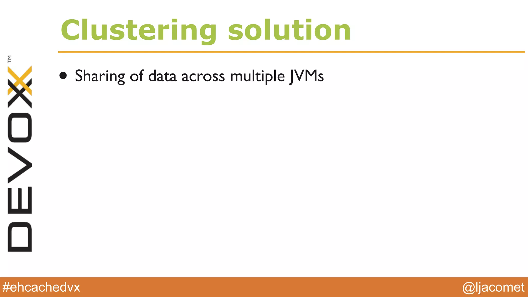 @ljacomet#ehcachedvx
Clustering solution
• Sharing of data across multiple JVMs
 