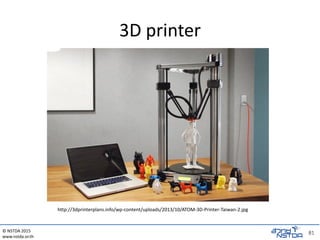 © NSTDA 2015
www.nstda.or.th
81
81
3D printer
http://3dprinterplans.info/wp-content/uploads/2013/10/ATOM-3D-Printer-Taiwan-2.jpg
 