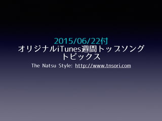 2015/06/22付
オリジナルiTunes週間トップソング
トピックス
The Natsu Style: http://www.tnsori.com
 