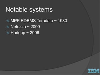 Notable systems
 MPP RDBMS Teradata ~ 1980
 Netezza ~ 2000
 Hadoop ~ 2006
 