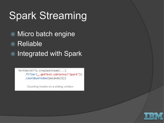 Spark Streaming
 Micro batch engine
 Reliable
 Integrated with Spark
 