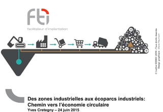 Des zones industrielles aux écoparcs industriels:
Chemin vers l’économie circulaire
Yves Cretegny – 24 juin 2015
 