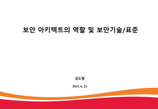 보안 아키텍트의 역할 및 보안기술/표준
김도형
2015. 6. 23
 